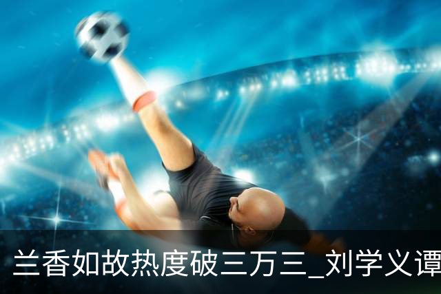 兰香如故热度破三万三 刘学义谭松韵泰国旅行照引发讨论 剧宣边界与公众信任形成错位