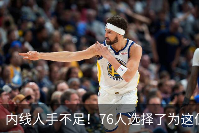 内线人手不足！76人选择了为这位身高228cm的中锋提供双向合同？