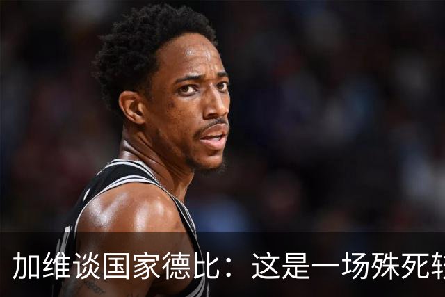 加维谈国家德比：这是一场殊死较量，我们必须高度专注拿下胜利