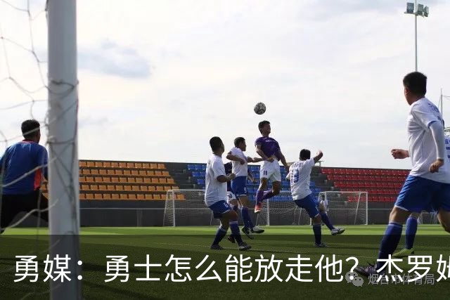 勇媒：勇士怎么能放走他？杰罗姆场均34.7分领跑联盟