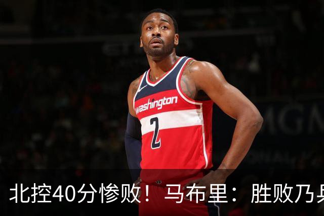 北控40分惨败！马布里：胜败乃兵家常事