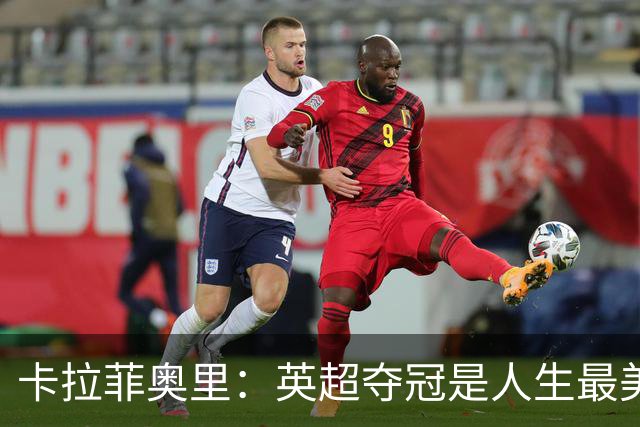 卡拉菲奥里：英超夺冠是人生最美好一天；若不踢球可能选田径