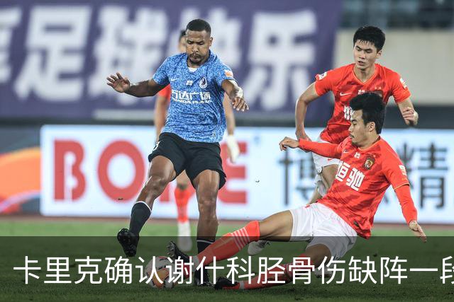 卡里克确认谢什科胫骨伤缺阵一段时间：还不清楚具体多久