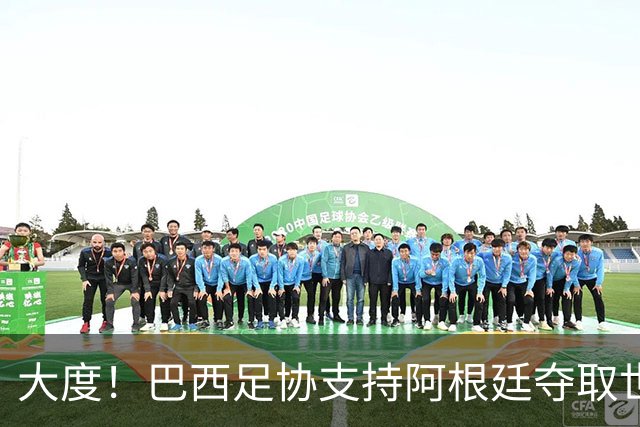 大度！巴西足协支持阿根廷夺取世界杯冠军奖杯