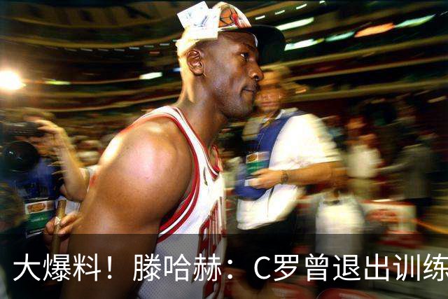 大爆料！滕哈赫：C罗曾退出训练参训也不达标，在场上又说跑不动