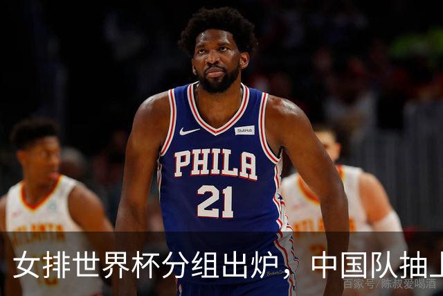 女排世界杯分组出炉，中国队抽上签？实则暗藏凶险，须拿小组第一