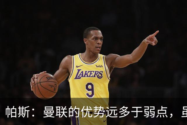 帕斯：曼联的优势远多于弱点，虽不在最佳状态但仍有优秀球员