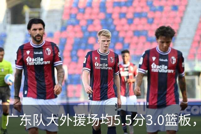 广东队大外援场均5.5分3.0篮板，即将被裁；杨鸣推荐莫兰德