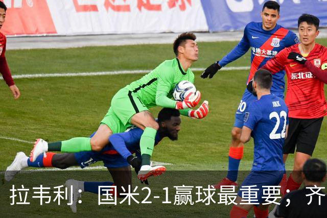 拉韦利：国米2-1赢球最重要；齐沃让我踢中路