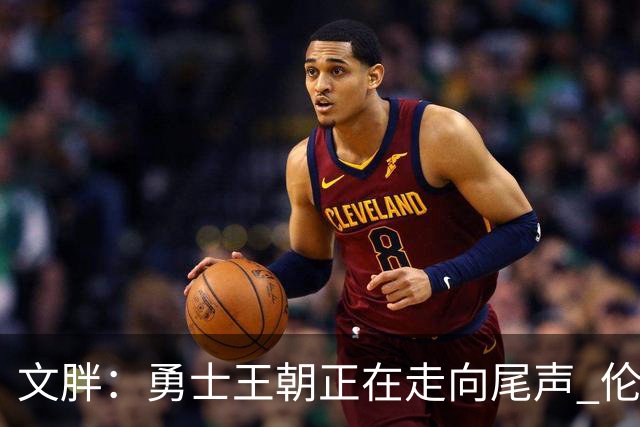 文胖：勇士王朝正在走向尾声 伦德博格的个性正是球队需要的