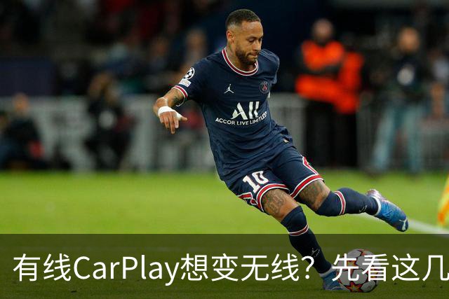 有线CarPlay想变无线？先看这几点再掏钱
