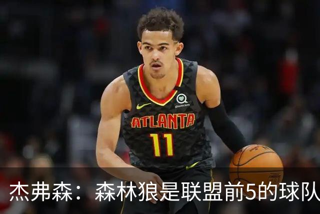 杰弗森：森林狼是联盟前5的球队 比肩尼克斯、76人、雷霆、马刺