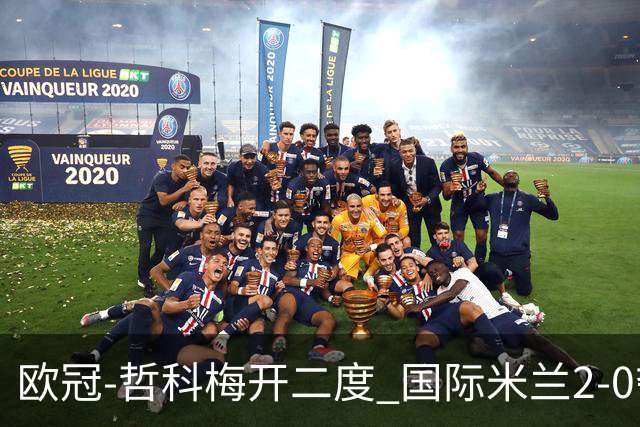 欧冠-哲科梅开二度 国际米兰2-0夺3连胜提前出线