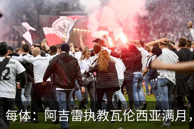 每体：阿吉雷执教瓦伦西亚满月，防守改善仍难求一胜