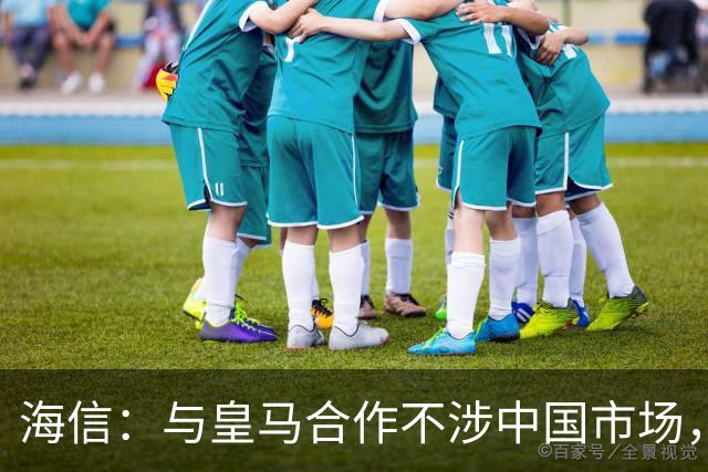 海信：与皇马合作不涉中国市场，与姆巴佩无任何直接代言关系，已发函谴责
