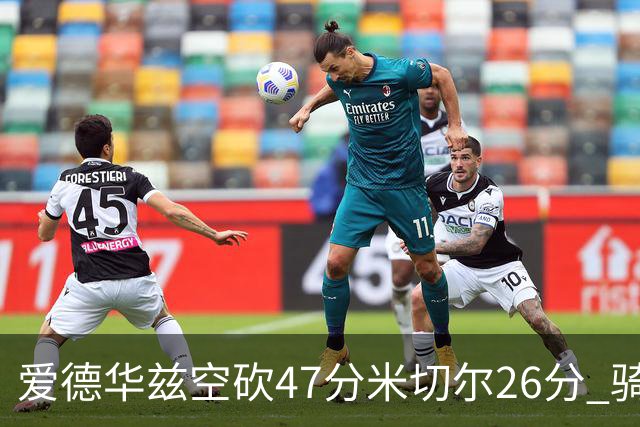 爱德华兹空砍47分米切尔26分 骑士加时险胜森林狼