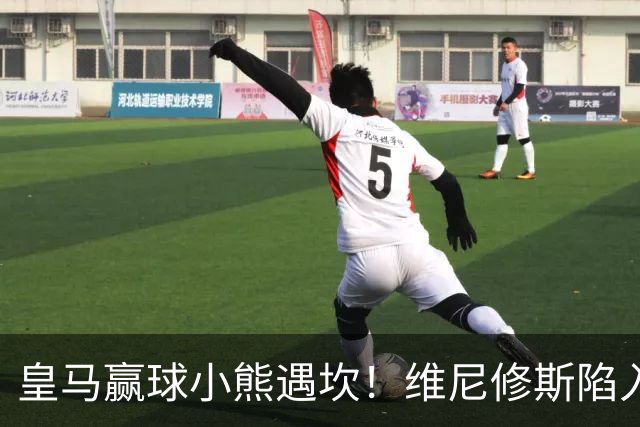 皇马赢球小熊遇坎！维尼修斯陷入进球荒，穆里尼奥力挺也难掩危机