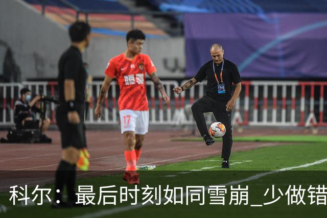 科尔：最后时刻如同雪崩 少做错一件事都不会被翻盘