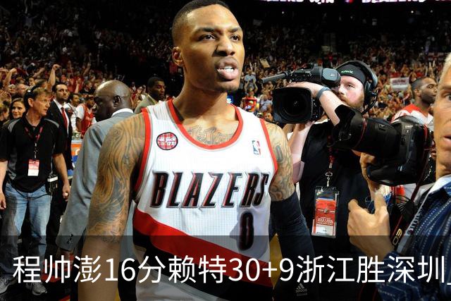 程帅澎16分赖特30+9浙江胜深圳 总比分1-0领先