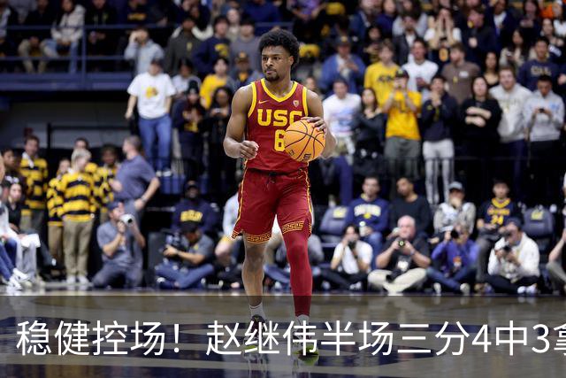 稳健控场！赵继伟半场三分4中3拿到11分3助 正负值+17