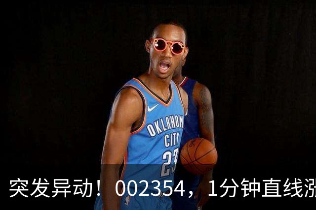 突发异动！002354，1分钟直线涨停！封单超200万手！