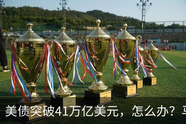 美债突破41万亿美元，怎么办？马斯克给出答案：办法只有一个……
