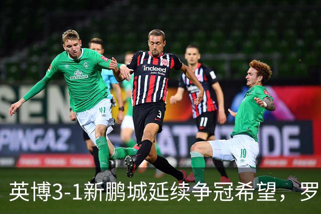 英博3-1新鹏城延续争冠希望，罗竞传射，斯坦丘、阿奇姆彭建功