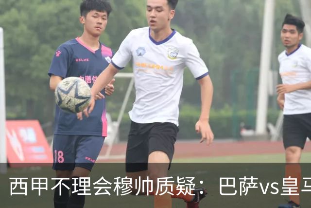 西甲不理会穆帅质疑：巴萨vs皇马裁判人选现已确定，裁判更年轻！