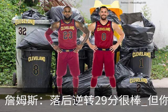 詹姆斯：落后逆转29分很棒 但你不能总是指望这种方式赢球