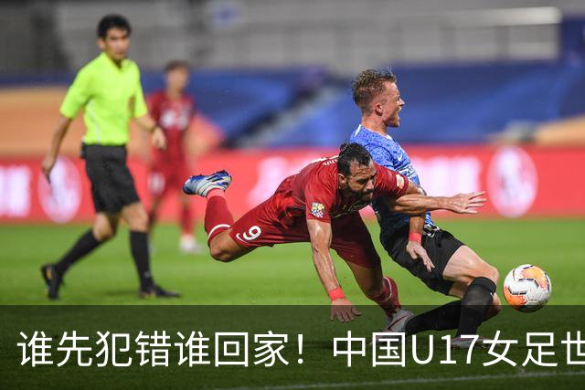 谁先犯错谁回家！中国U17女足世界杯1-8决赛即将打响