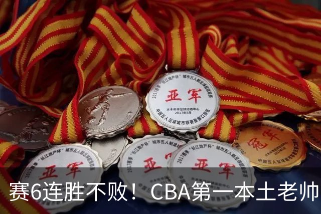 赛6连胜不败！CBA第一本土老帅，进不了国家队，执教碾压郭士强