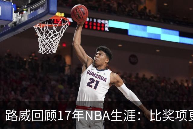 路威回顾17年NBA生涯：比奖项更珍贵的是赢得同行的尊重和认可