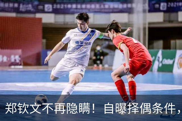 郑钦文不再隐瞒！自曝择偶条件，无关金钱无关地位，原因在这四点