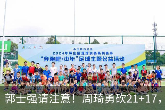 郭士强请注意！周琦勇砍21+17，世预赛有他护航，中国男篮底气倍增