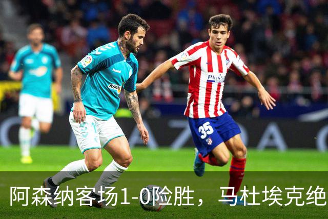 阿森纳客场1-0险胜，马杜埃克绝杀，阿尔特塔战术揭秘