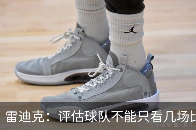 雷迪克：评估球队不能只看几场比赛 我通常以10到20场为观察周期