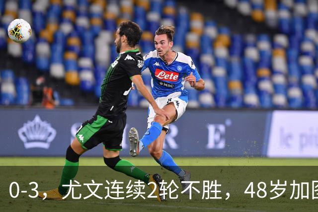0-3，尤文连续2轮不胜，48岁加图索率队3连胜，追平领头羊国米