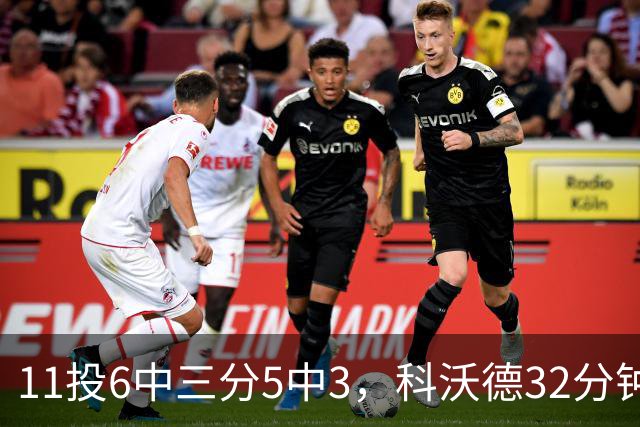 11投6中三分5中3，科沃德32分钟砍15分11板2助