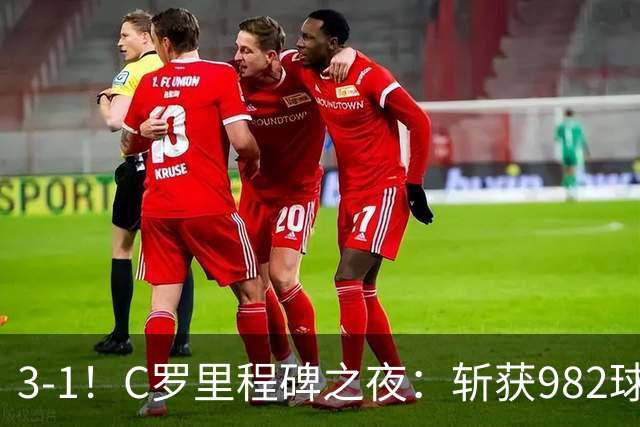 3-1！C罗里程碑之夜：斩获982球+率队连胜！获评8.1分，全场最佳