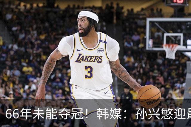 66年未能夺冠！韩媒：孙兴慜迎最后一舞 盼圆梦亚洲杯