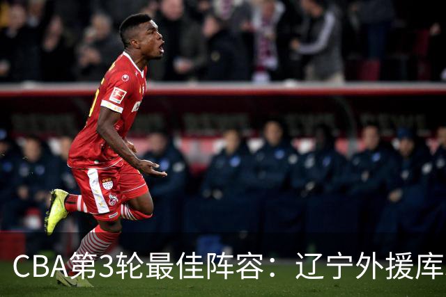 CBA第3轮最佳阵容：辽宁外援库珀40+17领衔 王岚嵚邹阳入选