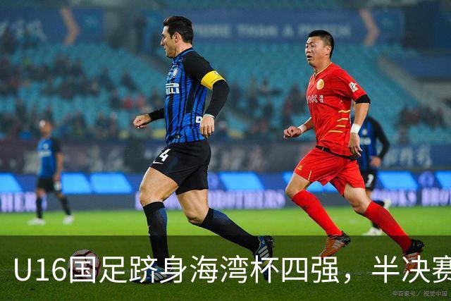 U16国足跻身海湾杯四强，半决赛还是以小打大