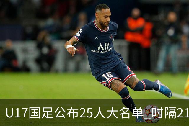 U17国足公布25人大名单 时隔21年将再战世少赛