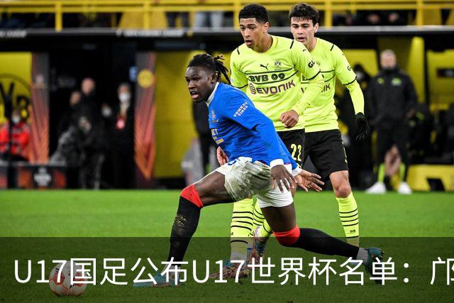 U17国足公布U17世界杯名单：邝兆镭万项领衔 11月20日首战西班牙